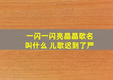 一闪一闪亮晶晶歌名叫什么 儿歌迟到了严